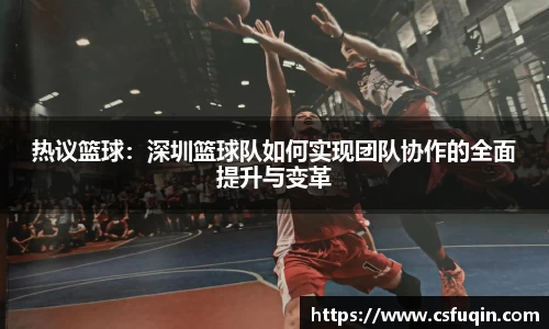 热议篮球：深圳篮球队如何实现团队协作的全面提升与变革