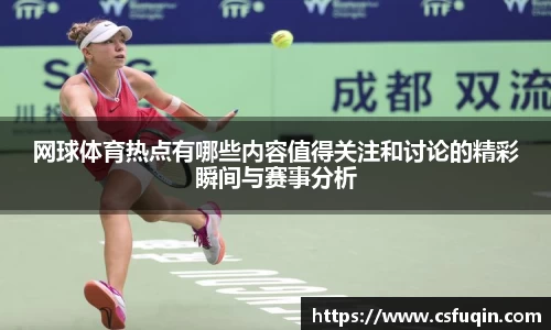 网球体育热点有哪些内容值得关注和讨论的精彩瞬间与赛事分析