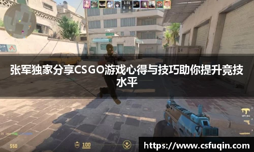张军独家分享CSGO游戏心得与技巧助你提升竞技水平