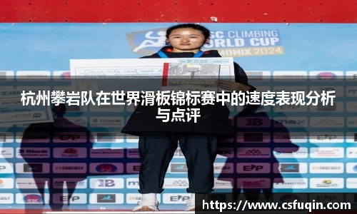 杭州攀岩队在世界滑板锦标赛中的速度表现分析与点评